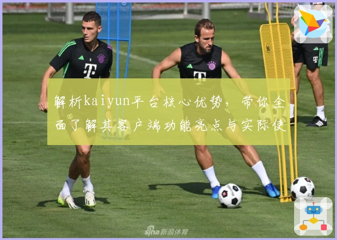 解析kaiyun平台核心优势，带你全面了解其客户端功能亮点与实际使用体验