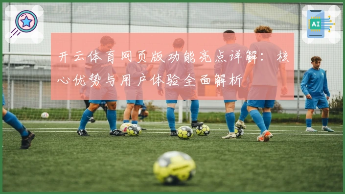 开云体育网页版功能亮点详解：核心优势与用户体验全面解析