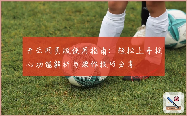 开云网页版使用指南：轻松上手核心功能解析与操作技巧分享