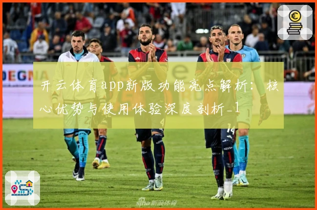 开云体育app新版功能亮点解析：核心优势与使用体验深度剖析_1