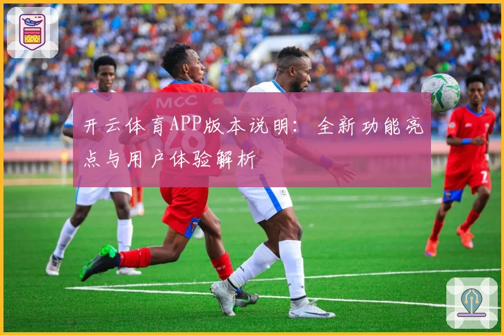 开云体育APP版本说明：全新功能亮点与用户体验解析