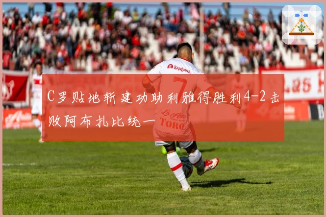 C罗贴地斩建功助利雅得胜利4-2击败阿布扎比统一