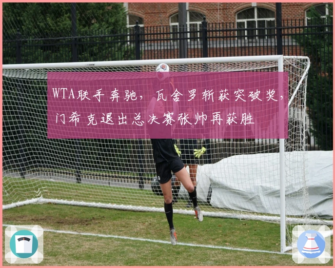 WTA联手奔驰，瓦舍罗斩获突破奖，门希克退出总决赛张帅再获胜