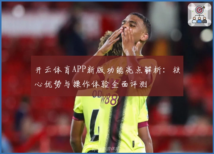 开云体育APP新版功能亮点解析：核心优势与操作体验全面评测