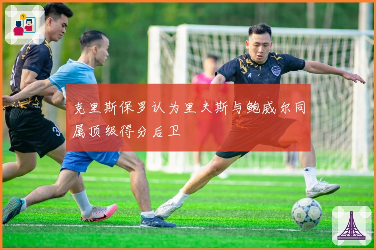 克里斯保罗认为里夫斯与鲍威尔同属顶级得分后卫