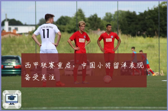 西甲联赛重启，中国小将留洋表现备受关注