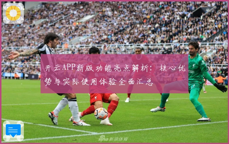 开云APP新版功能亮点解析：核心优势与实际使用体验全面汇总