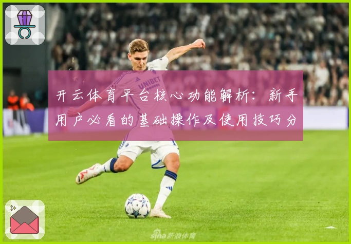开云体育平台核心功能解析：新手用户必看的基础操作及使用技巧分享