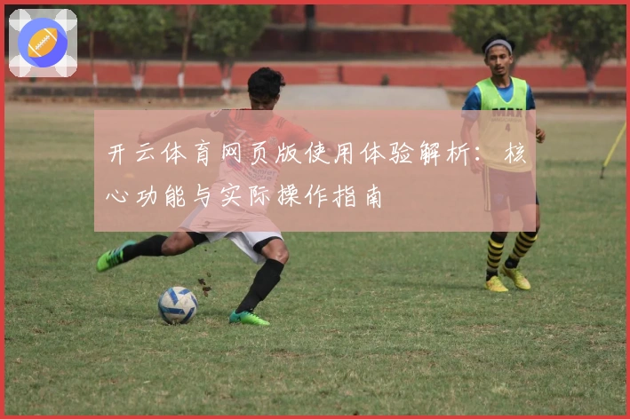 开云体育网页版使用体验解析：核心功能与实际操作指南