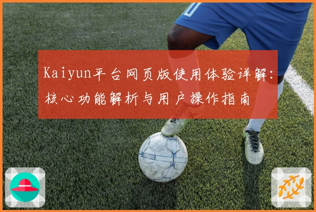 Kaiyun平台网页版使用体验详解：核心功能解析与用户操作指南