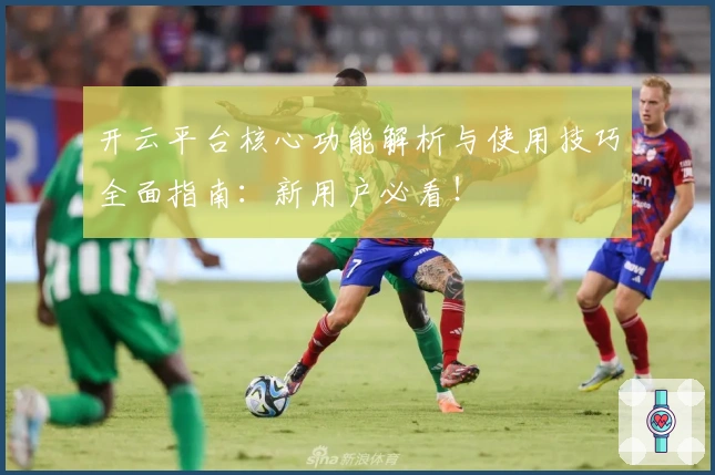 开云平台核心功能解析与使用技巧全面指南：新用户必看！