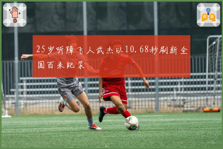 25岁听障飞人武杰以10.68秒刷新全国百米纪录