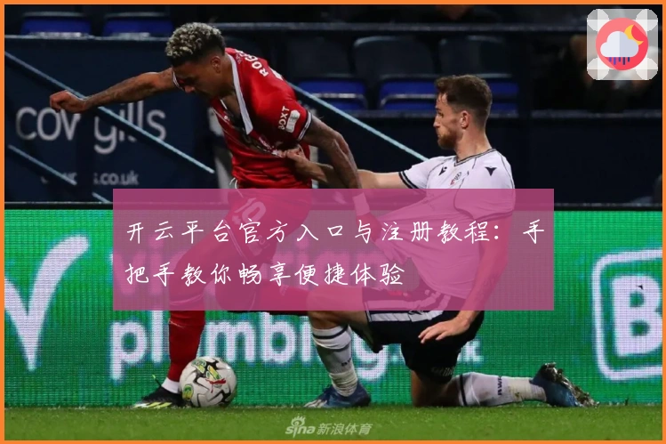 开云平台官方入口与注册教程：手把手教你畅享便捷体验