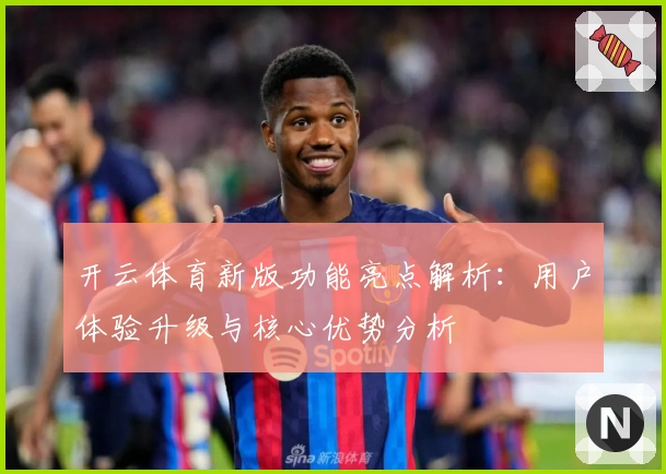 开云体育新版功能亮点解析：用户体验升级与核心优势分析