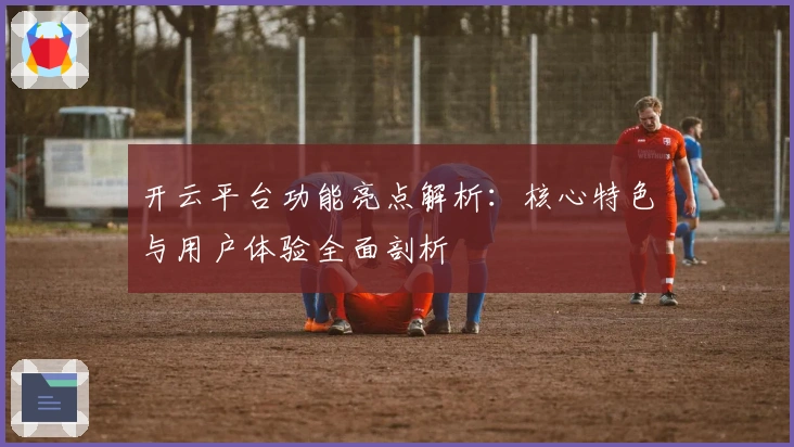 开云平台功能亮点解析：核心特色与用户体验全面剖析