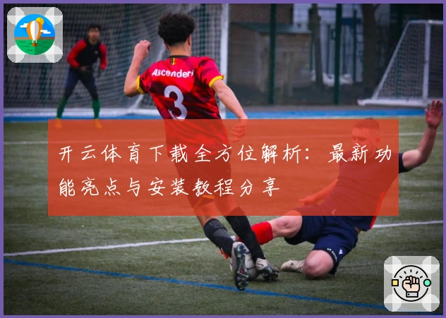 开云体育下载全方位解析：最新功能亮点与安装教程分享