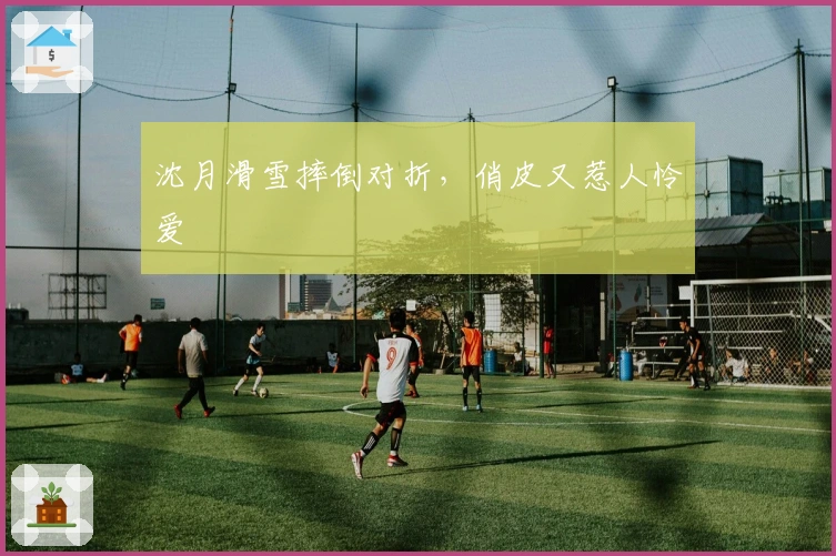 沈月滑雪摔倒对折，俏皮又惹人怜爱