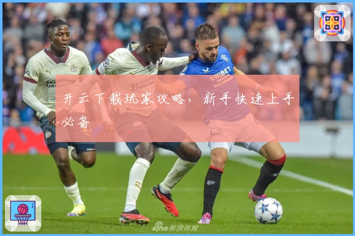 开云下载玩家攻略，新手快速上手必备