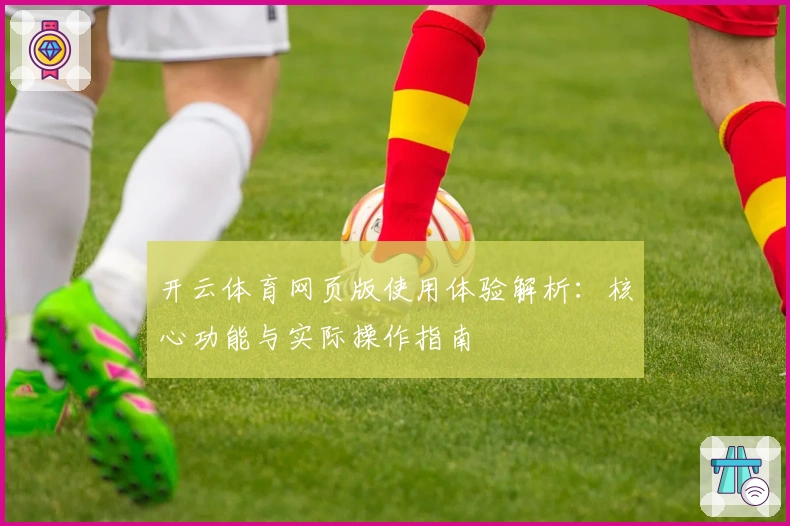 开云体育网页版使用体验解析：核心功能与实际操作指南