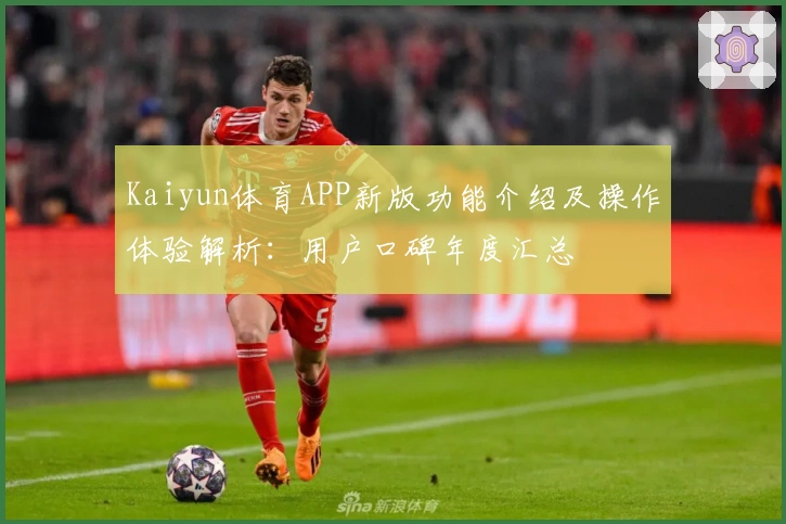 Kaiyun体育APP新版功能介绍及操作体验解析：用户口碑年度汇总
