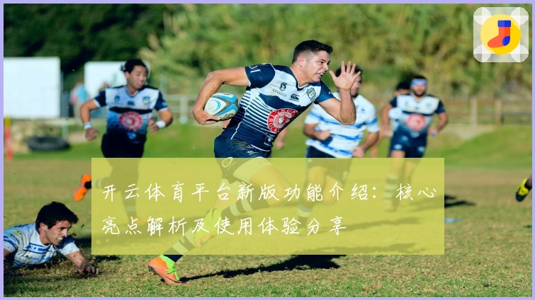 开云体育平台新版功能介绍：核心亮点解析及使用体验分享