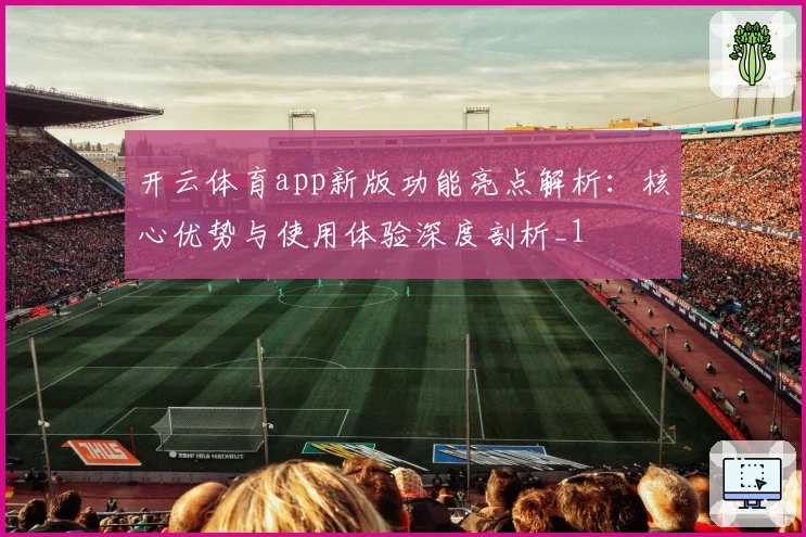 开云体育app新版功能亮点解析：核心优势与使用体验深度剖析_1