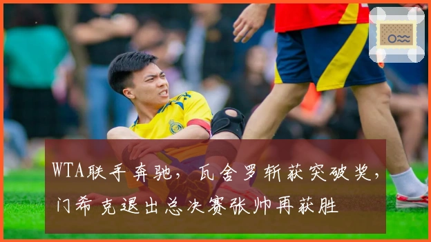 WTA联手奔驰，瓦舍罗斩获突破奖，门希克退出总决赛张帅再获胜