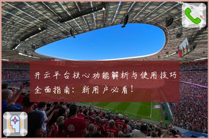 开云平台核心功能解析与使用技巧全面指南：新用户必看！