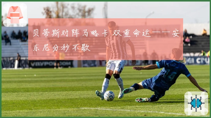 贝蒂斯对阵马略卡 双重命运——安东尼分秒不歇