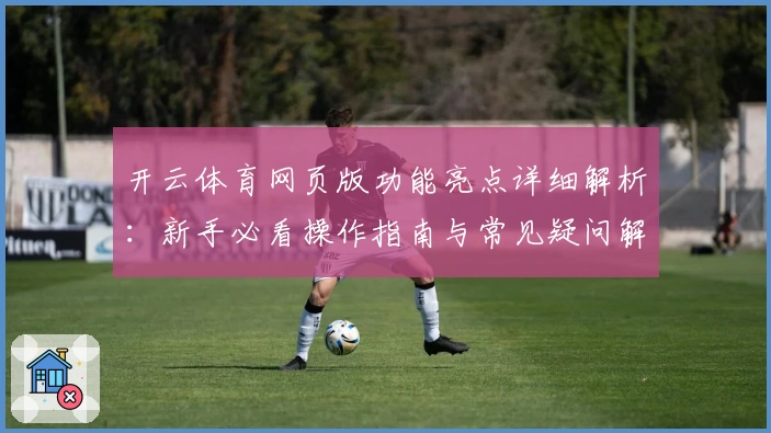 开云体育网页版功能亮点详细解析：新手必看操作指南与常见疑问解答