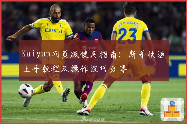 Kaiyun网页版使用指南：新手快速上手教程及操作技巧分享